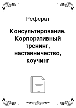 Реферат: Консультирование. Корпоративный тренинг, наставничество, коучинг