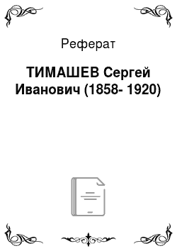 Реферат: ТИМАШЕВ Сергей Иванович (1858-1920)