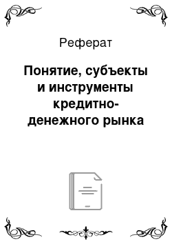 Реферат: Понятие, субъекты и инструменты кредитно-денежного рынка