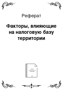 Реферат: Факторы, влияющие на налоговую базу территории