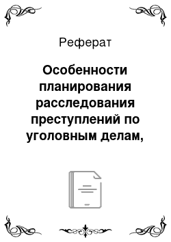 Реферат: Особенности планирования расследования преступлений по уголовным делам, по которым производится дознание