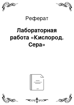 Реферат: Лабораторная работа «Кислород. Сера»