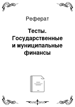 Реферат: Тесты. Государственные и муниципальные финансы