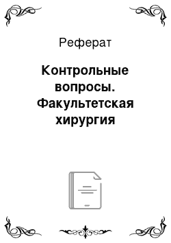 Реферат: Контрольные вопросы. Факультетская хирургия