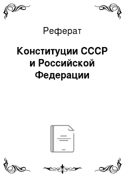 Реферат: Конституции СССР и Российской Федерации