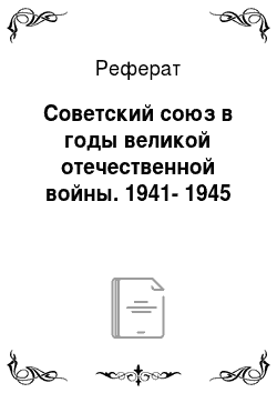 Реферат: Советский союз в годы великой отечественной войны. 1941-1945