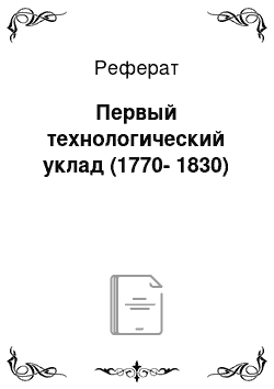 Реферат: Первый технологический уклад (1770-1830)