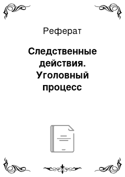 Реферат: Следственные действия. Уголовный процесс