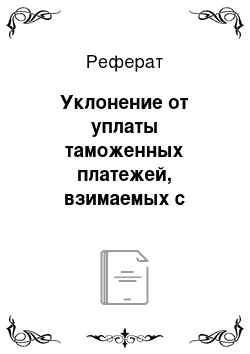 Реферат: Уклонение от уплаты таможенных платежей, взимаемых с организации или физического лица (ст. 194 УК РФ)