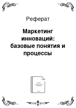 Реферат: Маркетинг инноваций: базовые понятия и процессы