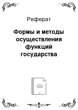 Реферат: Формы и методы осуществления функций государства