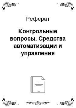 Реферат: Контрольные вопросы. Средства автоматизации и управления