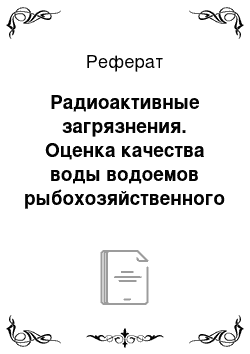 Реферат: Радиоактивные загрязнения. Оценка качества воды водоемов рыбохозяйственного назначения с помощью гидробионтов