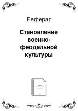 Реферат: Становление военно-феодальной культуры