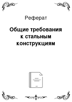 Реферат: Общие требования к стальным конструкциям