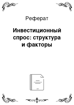 Реферат: Инвестиционный спрос: структура и факторы