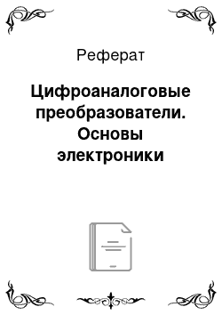 Реферат: Цифроаналоговые преобразователи. Основы электроники