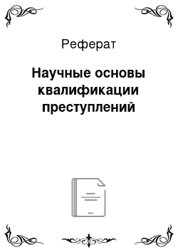 Реферат: Научные основы квалификации преступлений