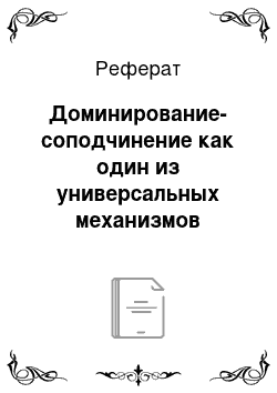 Реферат: Доминирование-соподчинение как один из универсальных механизмов регуляции отношений