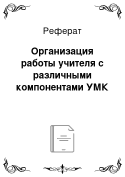 Реферат: Организация работы учителя с различными компонентами УМК