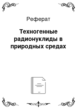 Реферат: Техногенные радионуклиды в природных средах