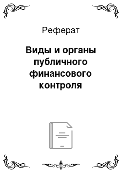 Реферат: Виды и органы публичного финансового контроля