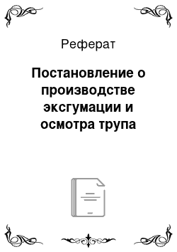 Реферат: Постановление о производстве эксгумации и осмотра трупа