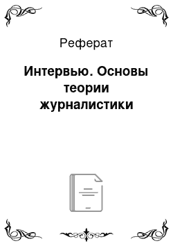 Реферат: Интервью. Основы теории журналистики