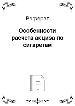 Реферат: Особенности расчета акциза по сигаретам