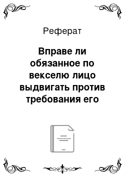 Реферат: Вправе ли обязанное по векселю лицо выдвигать против требования его законного держателя возражения, вытекающие из общегражданских отношений этого (обязанного) лица с кем-либо из предшественников законного держателя?