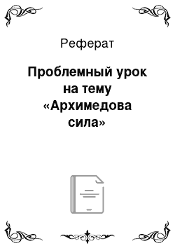 Реферат: Проблемный урок на тему «Архимедова сила»