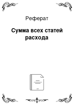 Реферат: Сумма всех статей расхода