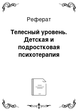 Реферат: Телесный уровень. Детская и подростковая психотерапия