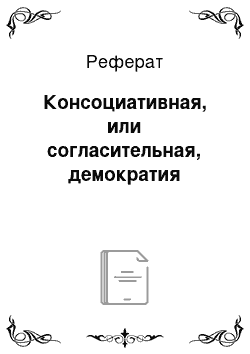 Реферат: Консоциативная, или согласительная, демократия