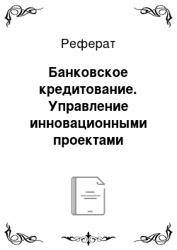 Реферат: Банковское кредитование. Управление инновационными проектами