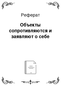 Реферат: Объекты сопротивляются и заявляют о себе