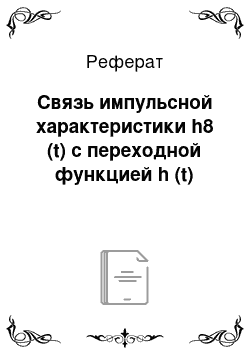 Реферат: Связь импульсной характеристики h8 (t) с переходной функцией h (t)