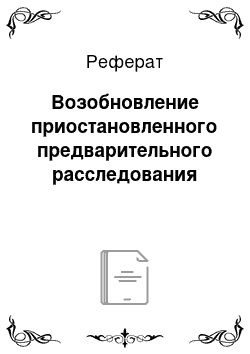 Реферат: Возобновление приостановленного предварительного расследования