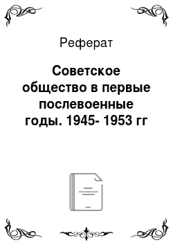 Реферат: Советское общество в первые послевоенные годы. 1945-1953 гг