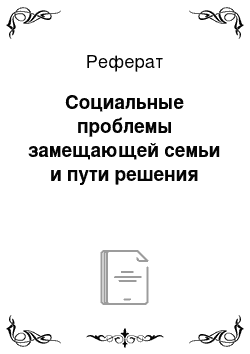 Реферат: Социальные проблемы замещающей семьи и пути решения