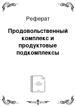 Реферат: Продовольственный комплекс и продуктовые подкомплексы