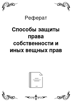 Реферат: Способы защиты права собственности и иных вещных прав