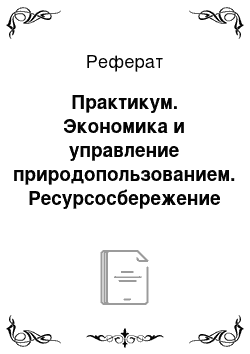 Реферат: Практикум. Экономика и управление природопользованием. Ресурсосбережение