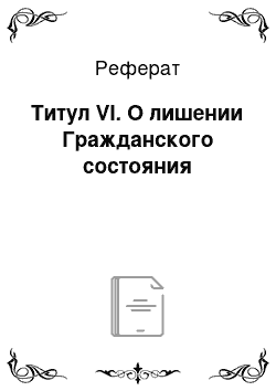 Реферат: Титул VI. О лишении Гражданского состояния