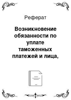 Реферат: Возникновение обязанности по уплате таможенных платежей и лица, ответственные за их уплату