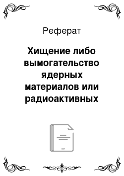 Реферат: Хищение либо вымогательство ядерных материалов или радиоактивных веществ (ст. 221 УК РФ)