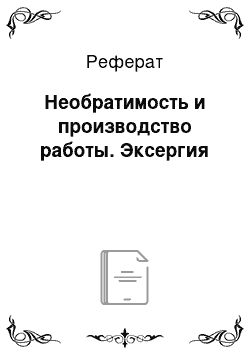 Реферат: Необратимость и производство работы. Эксергия