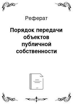 Реферат: Порядок передачи объектов публичной собственности