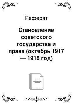 Реферат: Становление советского государства и права (октябрь 1917 — 1918 год)