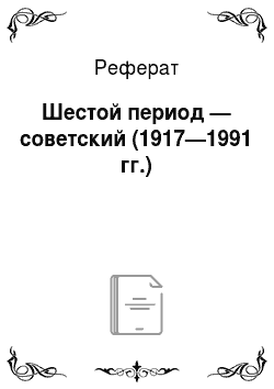 Реферат: Шестой период — советский (1917—1991 гг.)